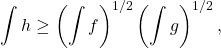 \[ \int h \ge \left(\int f\right)^{1/2} \left( \int g\right)^{1/2}, \]