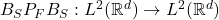 B_S P_F B_S : L^2(\mathbb{R}^d) \rightarrow L^2(\mathbb{R}^d)