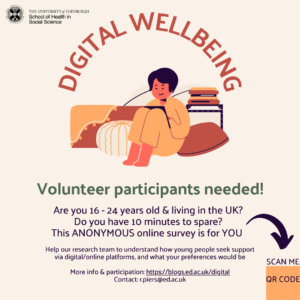 Promotional flyer for the Digital Wellbeing Project. Image of a cartoon figure sitting among cozy cushions using a tablet. Text reads: Digital Wellbeing. Volunteer participants needed! Are you 16-24 years old and living in the UK? Do you have 10 minutes to spare? This anonymous online survey is for you. Help our research team to understand how young people seek support via digital/online platforms and what your preferences would be. More info and participation: https://blogs.ed.ac.uk/digital/ Contact: r.piers@ed.ac.uk