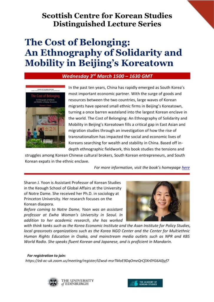 A poster which includes details of the fifth Korean Studies Distinguished Lecture Series lecture, and includes a description of the book that was discussed at the lecture and a biography of Sharon J. Yoon. There is a picture of the front cover of the book ‘The Cost of Belonging: An Ethnography of Solidarity and Mobility in Beijing’s Koreatown’. The book cover features a colour photograph of three individuals, with their backs turned, looking at a poster on a building which features a ship and cuts of meat. There is also a photograph of Sharon J. Yoon, who has dark hair and is wearing a black top. The poster also includes the logo of the University of Edinburgh and the logo of the Academy of Korean Studies, and the Zoom registration link.