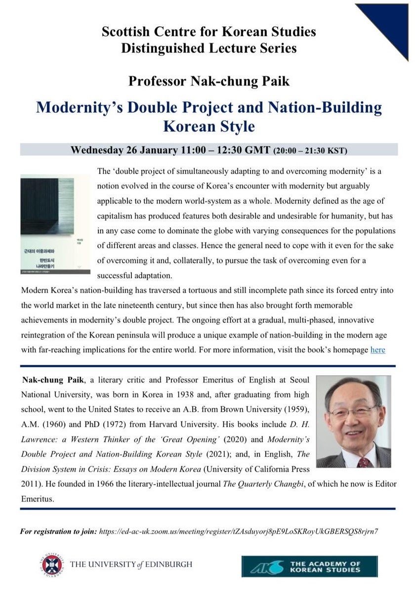 A poster which includes details of the Korean Studies Distinguished Lecture Series lecture taking place on 26 January 2022, and includes an abstract of the lecture and a biography of Nak-chung Paik. There is a photograph of the book ‘Modernity’s Double Project and Nation-Building Korean Style’. There is also a photograph of Professor Paik, who has dark hair and is wearing a grey suit, white shirt, red tie and glasses. The poster also includes the logo of the University of Edinburgh and the logo of the Academy of Korean Studies, and the Zoom registration link.