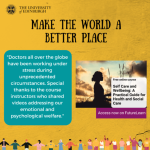 Picture 2 - Poster created by Ranuli; Poster titled 'Make the world a better place'. It advertises a free online course, titled "Self Care and Wellbeing: A Practical Guide for Health and Social Care.", accessible on FutureLearn. It quotes: "Doctors all over the globe have been working under stress during unprecedented circumstances. Special thanks to the course instructors who shared videos addressing our emotional and psychological welfare."