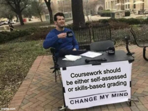 Change my mind meme, reading: "Coursework should be either self-assessed or skills-based grading. Change my mind"