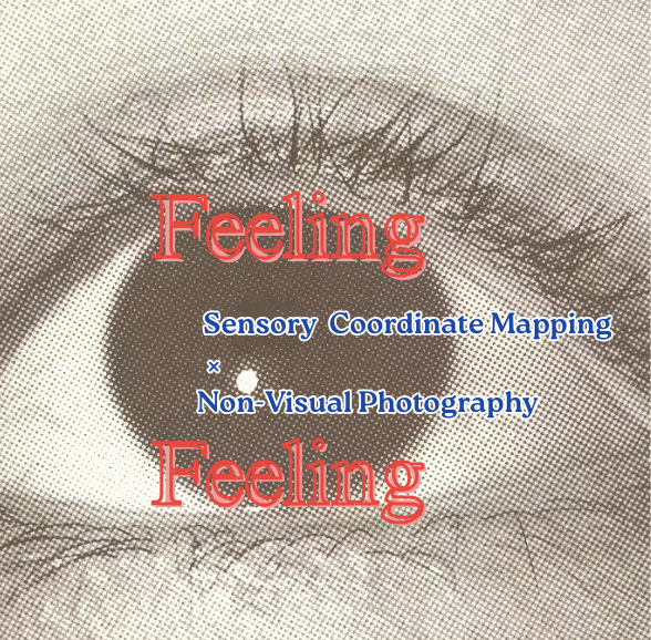 A grainy close-up of an eye with the text “Feeling Feeling – Sensory Coordinate Mapping × Non-Visual Photography.”