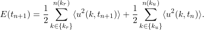 \begin{equation*}E(t_{n+1})=\frac{1}{2}\sum_{k\in \{k_r\}}^{n(k_r)} \langle u^2(k,t_{n+1})\rangle +\frac{1}{2}\sum_{k\in \{k_u\}}^{n(k_u)} \langle u^2(k,t_n)\rangle . \end{equation*}