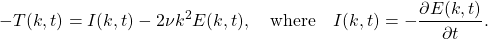 \begin{equation*}-T(k,t) = I(k,t) - 2\nu k^2 E(k,t), \quad \mbox{where} \quad I(k,t) = -\frac{\partial E(k,t)}{\partial t}.\end{equation*}