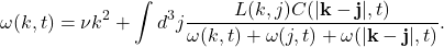 \begin{equation*}\omega(k,t)=\nu k^2 + \int d^3 j\frac{ L(k,j)C(|\mathbf{k}-\mathbf{j}|,t)}{\omega(k,t)+\omega(j,t)+\omega(|\mathbf{k}-\mathbf{j}|,t)}.\end{equation*}