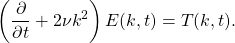 \begin{equation*}\left(\frac{\partial}{\partial t} + 2\nu k^2\right)E(k,t) = T(k,t).\end{equation*}