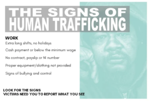 The signs of human trafficking: Work - extra long shifts, no holidays; cash payment or below minimum wage; no contract, payslip or NI number; proper equipment/clothing not provided; signs of bullying and control. Look for the signs. Victims need you to report what you see. From Survivors of Human Trafficking in Scotland (SOHTIS)