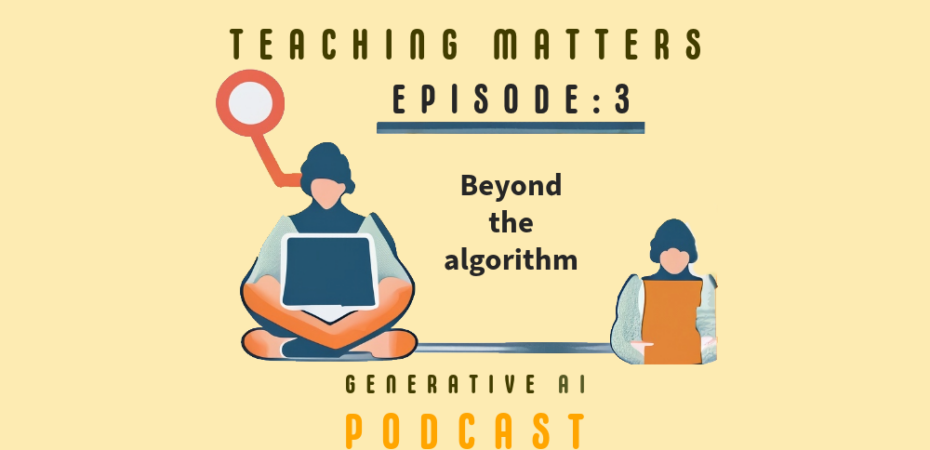 Teaching Matters Generative AI podcast Episode 3: Beyond the Algorithm