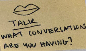 Sticky note: "Talk - what conversations are you having?"